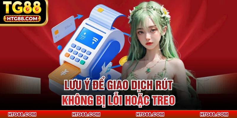 Lưu ý để giao dịch rút không bị lỗi hoặc treo